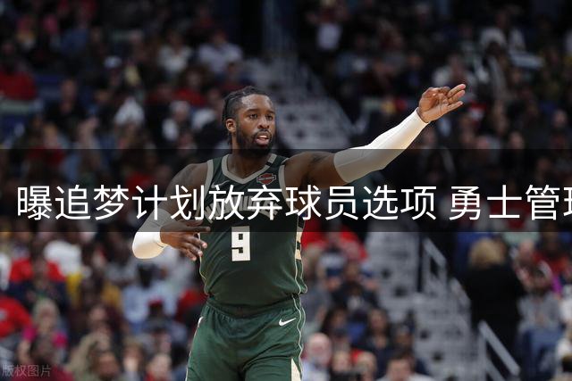 曝追梦计划放弃球员选项 勇士管理层积极推动续约