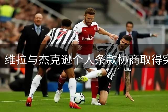 维拉与杰克逊个人条款协商取得突破 转会费或逾6000万镑